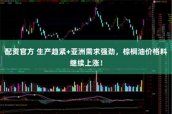 配资官方 生产趋紧+亚洲需求强劲，棕榈油价格料继续上涨！