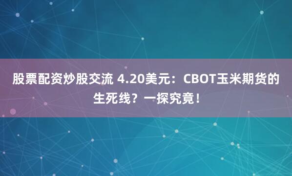 股票配资炒股交流 4.20美元：CBOT玉米期货的生死线？一探究竟！