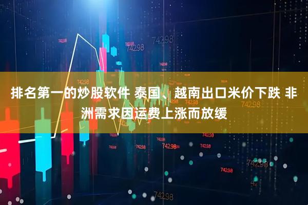 排名第一的炒股软件 泰国、越南出口米价下跌 非洲需求因运费上涨而放缓