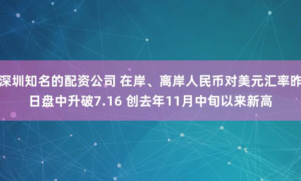 深圳知名的配资公司 在岸、离岸人民币对美元汇率昨日盘中升破7.16 创去年11月中旬以来新高