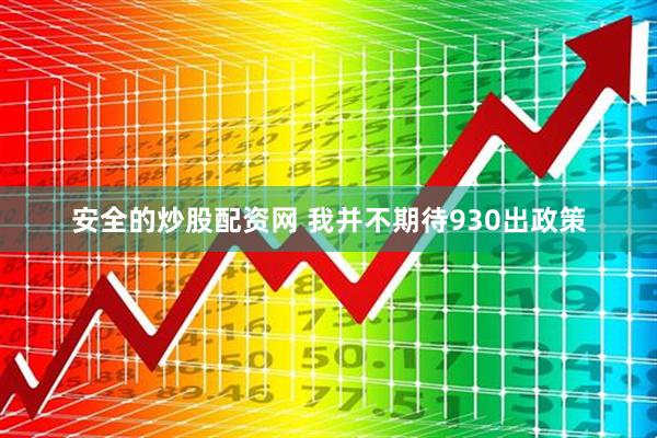 安全的炒股配资网 我并不期待930出政策