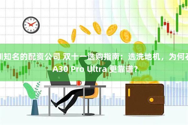 深圳知名的配资公司 双十一选购指南：选洗地机，为何石头 A30 Pro Ultra 更靠谱？