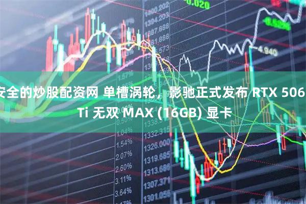 安全的炒股配资网 单槽涡轮，影驰正式发布 RTX 5060 Ti 无双 MAX (16GB) 显卡