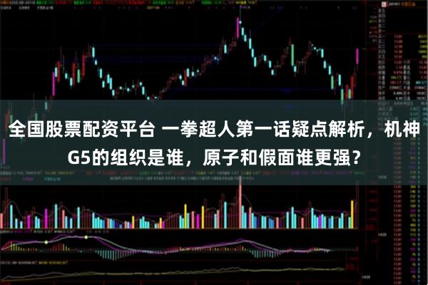 全国股票配资平台 一拳超人第一话疑点解析,机神G5的组织是谁,原子和假面谁更强?