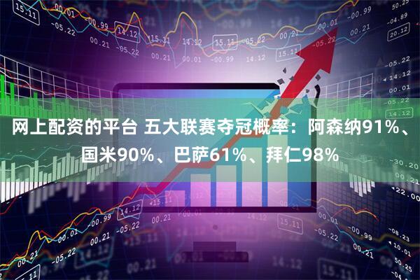网上配资的平台 五大联赛夺冠概率：阿森纳91%、国米90%、巴萨61%、拜仁98%