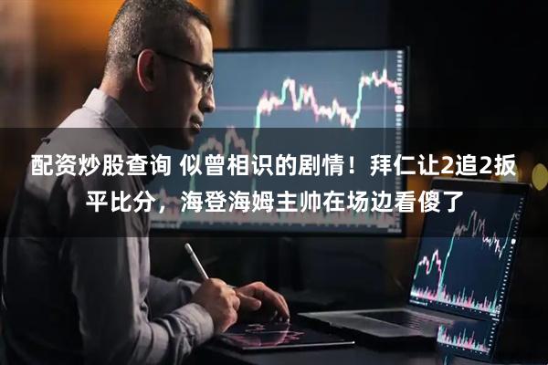 配资炒股查询 似曾相识的剧情！拜仁让2追2扳平比分，海登海姆主帅在场边看傻了