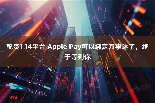 配资114平台 Apple Pay可以绑定万事达了，终于等到你