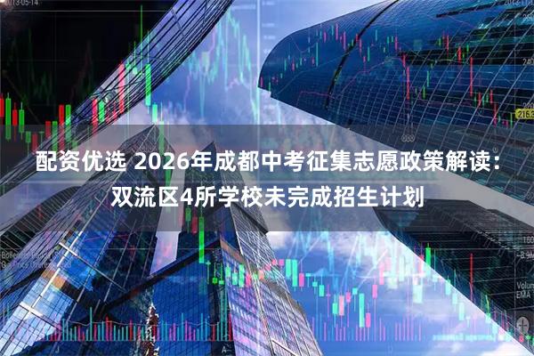 配资优选 2026年成都中考征集志愿政策解读:双流区4所学校未完成招生计划