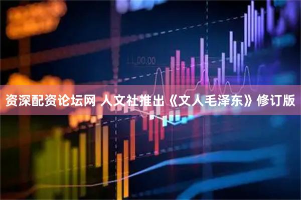 资深配资论坛网 人文社推出《文人毛泽东》修订版